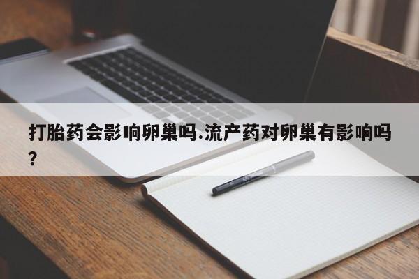 米非司酮片药店可以买吗打胎药会影响卵巢吗.流产药对卵巢有影响吗？