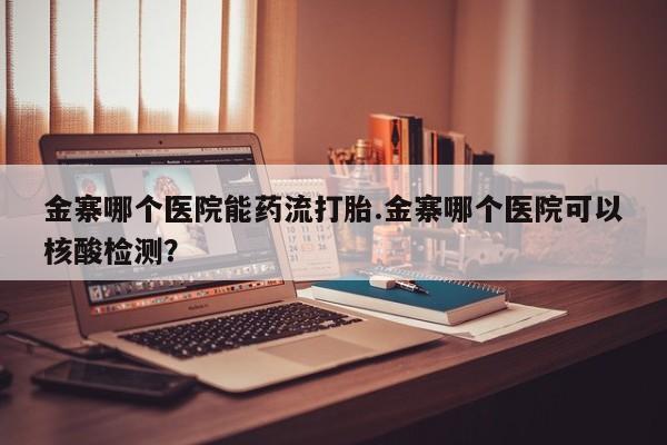 米非司酮片药店可以买吗金寨哪个医院能药流打胎.金寨哪个医院可以核酸检测？
