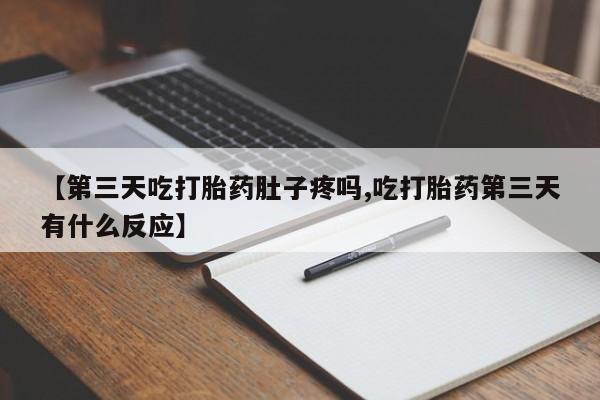 米非司酮片药店可以买吗【第三天吃打胎药肚子疼吗,吃打胎药第三天有什么反应】