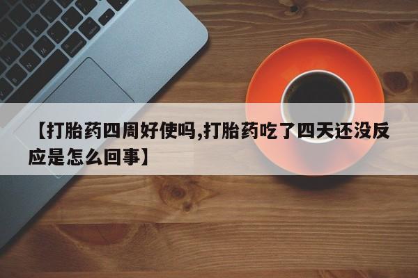 米非司酮片药店可以买吗【打胎药四周好使吗,打胎药吃了四天还没反应是怎么回事】