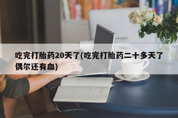 米非司酮片药店可以买吗吃完打胎药20天了(吃完打胎药二十多天了偶尔还有血)