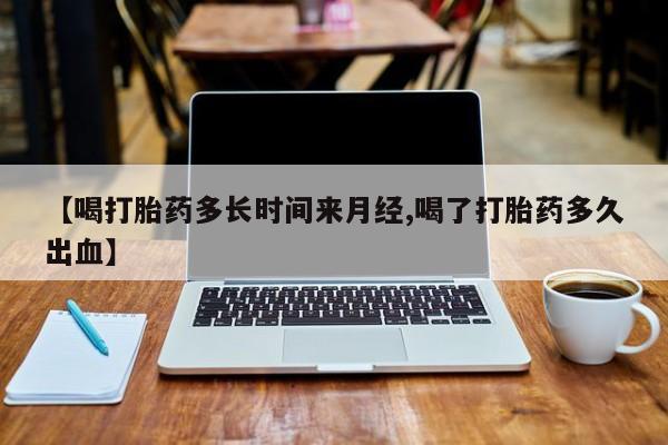 米非司酮片药店可以买吗【喝打胎药多长时间来月经,喝了打胎药多久出血】