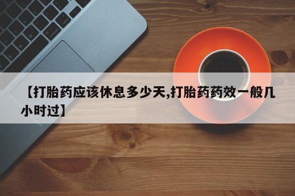米非司酮片药店可以买吗【打胎药应该休息多少天,打胎药药效一般几小时过】