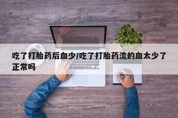 米非司酮片药店可以买吗吃了打胎药后血少/吃了打胎药流的血太少了正常吗