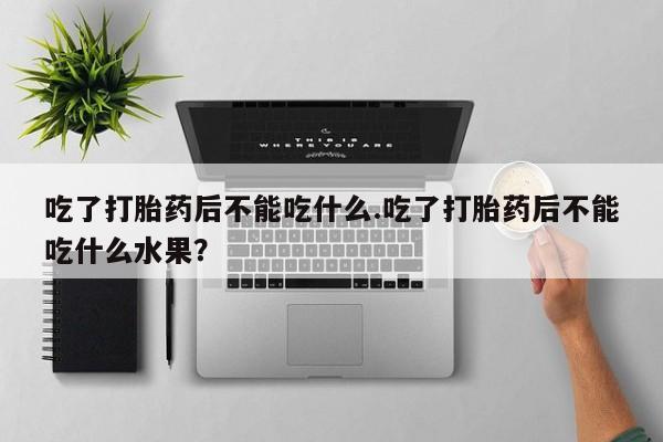 米非司酮片药店可以买吗吃了打胎药后不能吃什么.吃了打胎药后不能吃什么水果？