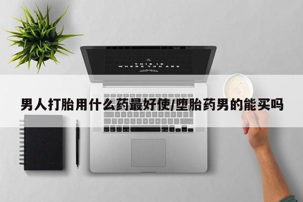 米非司酮片药店可以买吗男人打胎用什么药最好使/堕胎药男的能买吗