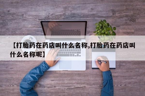 米非司酮片药店可以买吗【打胎药在药店叫什么名称,打胎药在药店叫什么名称呢】