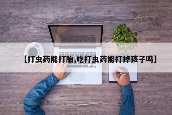 米非司酮片药店可以买吗【打虫药能打胎,吃打虫药能打掉孩子吗】