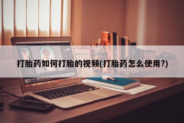 米非司酮片药店可以买吗打胎药如何打胎的视频(打胎药怎么使用?)