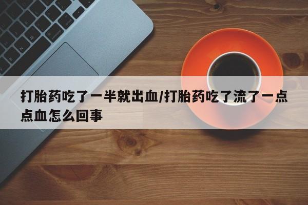 米非司酮片药店可以买吗打胎药吃了一半就出血/打胎药吃了流了一点点血怎么回事