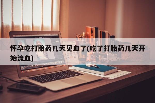 米非司酮片药店可以买吗怀孕吃打胎药几天见血了(吃了打胎药几天开始流血)
