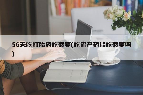 米非司酮片药店可以买吗56天吃打胎药吃菠萝(吃流产药能吃菠萝吗)