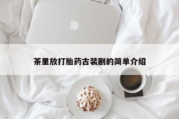 米非司酮片药店可以买吗茶里放打胎药古装剧的简单介绍