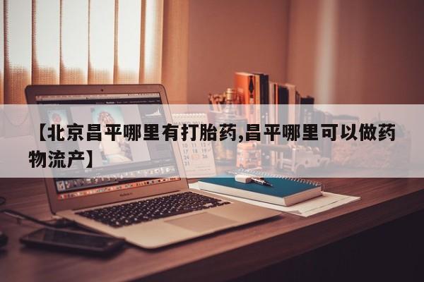 米非司酮片药店可以买吗【北京昌平哪里有打胎药,昌平哪里可以做药物流产】