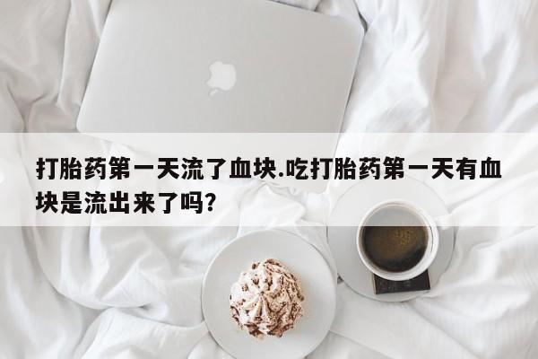 米非司酮片药店可以买吗打胎药第一天流了血块.吃打胎药第一天有血块是流出来了吗？