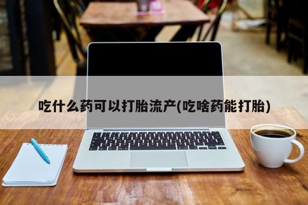 米非司酮片药店可以买吗吃什么药可以打胎流产(吃啥药能打胎)