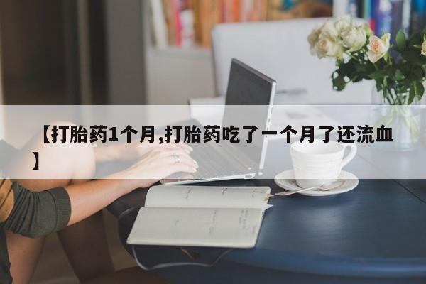 米非司酮片药店可以买吗【打胎药1个月,打胎药吃了一个月了还流血】