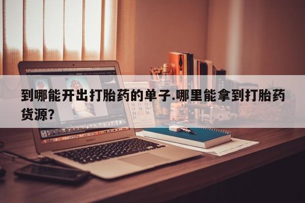 米非司酮片药店可以买吗到哪能开出打胎药的单子.哪里能拿到打胎药货源？