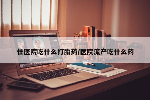 米非司酮片药店可以买吗住医院吃什么打胎药/医院流产吃什么药