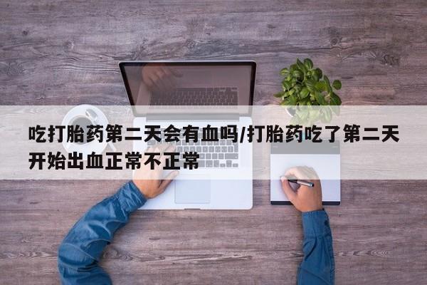 米非司酮片药店可以买吗吃打胎药第二天会有血吗/打胎药吃了第二天开始出血正常不正常