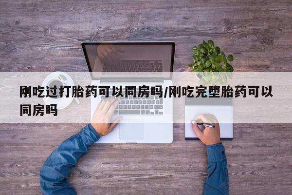 米非司酮片药店可以买吗刚吃过打胎药可以同房吗/刚吃完堕胎药可以同房吗