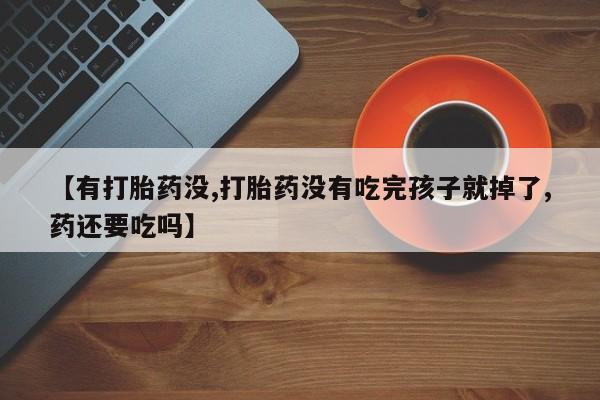 米非司酮片药店可以买吗【有打胎药没,打胎药没有吃完孩子就掉了,药还要吃吗】