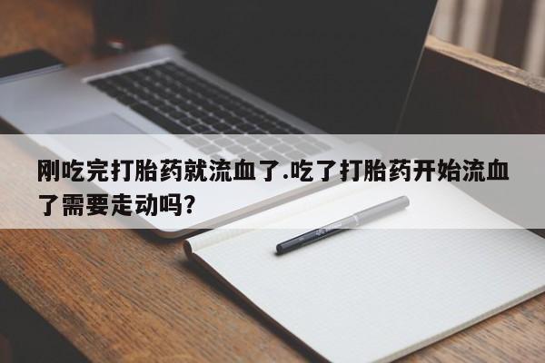 米非司酮片药店可以买吗刚吃完打胎药就流血了.吃了打胎药开始流血了需要走动吗？