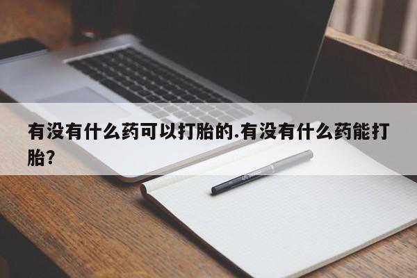 米非司酮片药店可以买吗有没有什么药可以打胎的.有没有什么药能打胎？