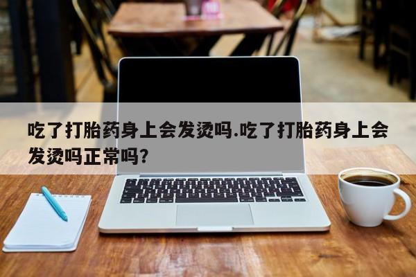 米非司酮片药店可以买吗吃了打胎药身上会发烫吗.吃了打胎药身上会发烫吗正常吗？