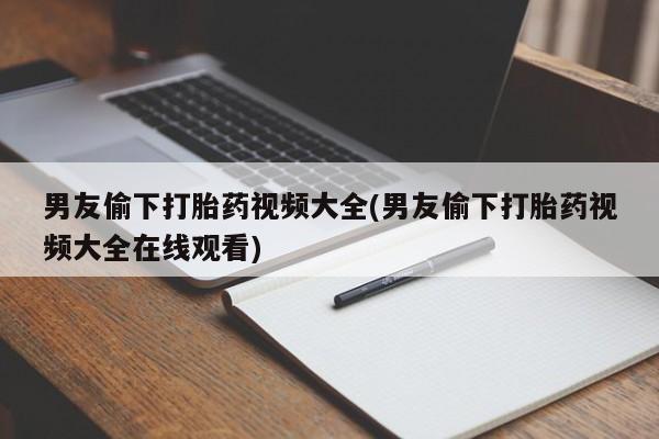 米非司酮片药店可以买吗男友偷下打胎药视频大全(男友偷下打胎药视频大全在线观看)