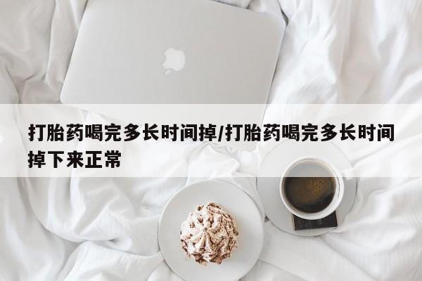 米非司酮片药店可以买吗打胎药喝完多长时间掉/打胎药喝完多长时间掉下来正常