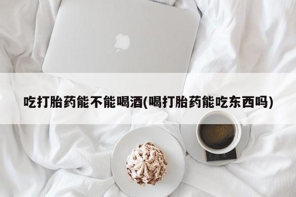 米非司酮片药店可以买吗吃打胎药能不能喝酒(喝打胎药能吃东西吗)
