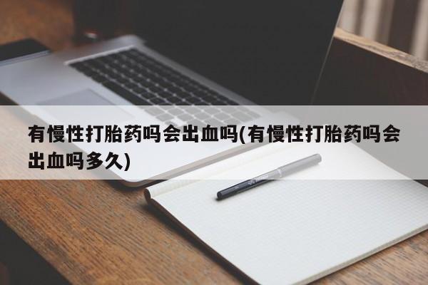 米非司酮片药店可以买吗有慢性打胎药吗会出血吗(有慢性打胎药吗会出血吗多久)