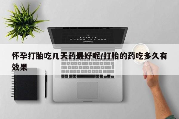 米非司酮片药店可以买吗怀孕打胎吃几天药最好呢/打胎的药吃多久有效果