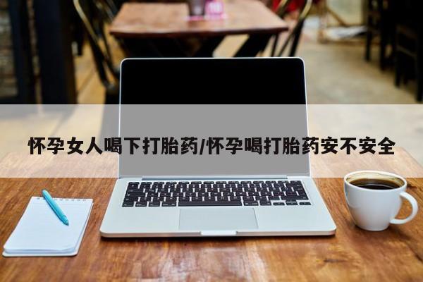米非司酮片药店可以买吗怀孕女人喝下打胎药/怀孕喝打胎药安不安全