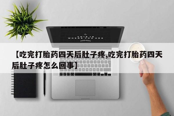 米非司酮片药店可以买吗【吃完打胎药四天后肚子疼,吃完打胎药四天后肚子疼怎么回事】