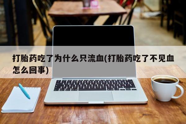米非司酮片药店可以买吗打胎药吃了为什么只流血(打胎药吃了不见血怎么回事)
