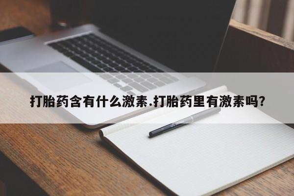 米非司酮片药店可以买吗打胎药含有什么激素.打胎药里有激素吗？