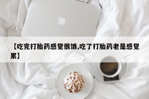 米非司酮片药店可以买吗【吃完打胎药感觉很饿,吃了打胎药老是感觉累】