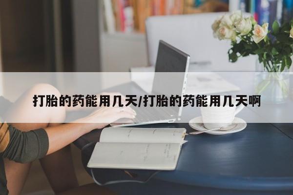 米非司酮片药店可以买吗打胎的药能用几天/打胎的药能用几天啊