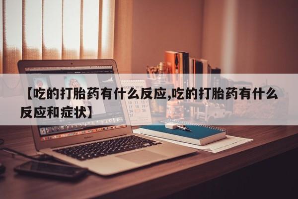 米非司酮片药店可以买吗【吃的打胎药有什么反应,吃的打胎药有什么反应和症状】