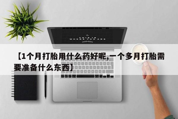 米非司酮片药店可以买吗【1个月打胎用什么药好呢,一个多月打胎需要准备什么东西】