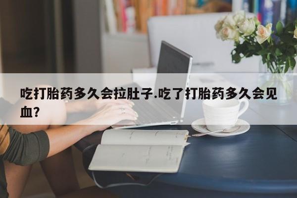 米非司酮片药店可以买吗吃打胎药多久会拉肚子.吃了打胎药多久会见血？