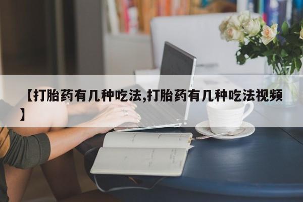 米非司酮片药店可以买吗【打胎药有几种吃法,打胎药有几种吃法视频】
