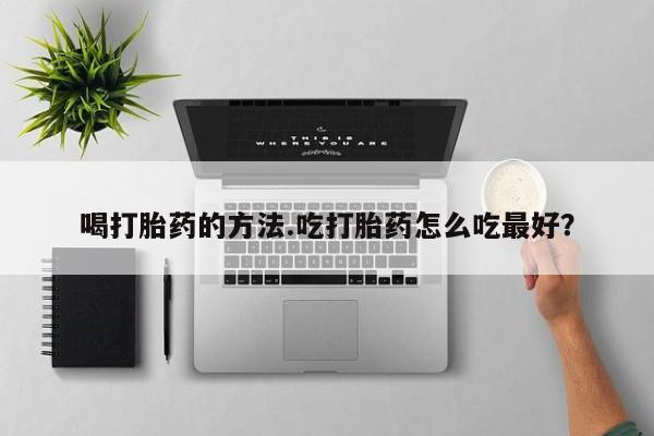 米非司酮片药店可以买吗喝打胎药的方法.吃打胎药怎么吃最好？