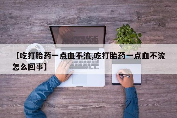 米非司酮片药店可以买吗【吃打胎药一点血不流,吃打胎药一点血不流怎么回事】