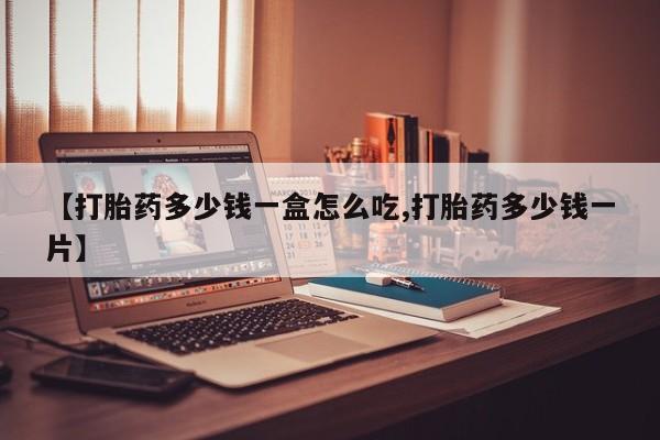 米非司酮片药店可以买吗【打胎药多少钱一盒怎么吃,打胎药多少钱一片】