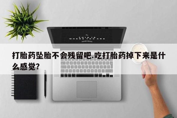 米非司酮片药店可以买吗打胎药坠胎不会残留吧.吃打胎药掉下来是什么感觉？
