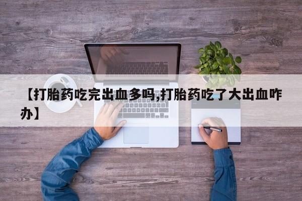米非司酮片药店可以买吗【打胎药吃完出血多吗,打胎药吃了大出血咋办】