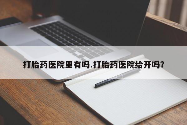 米非司酮片药店可以买吗打胎药医院里有吗.打胎药医院给开吗？